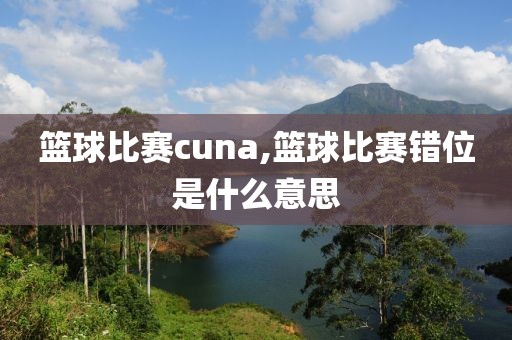 篮球比赛cuna,篮球比赛错位是什么意思