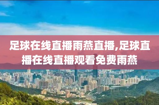 足球在线直播雨燕直播,足球直播在线直播观看免费雨燕