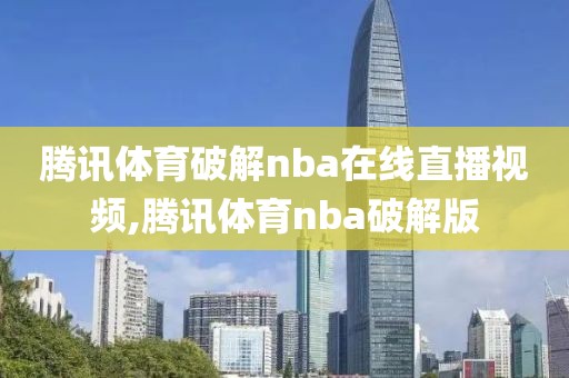 腾讯体育破解nba在线直播视频,腾讯体育nba破解版