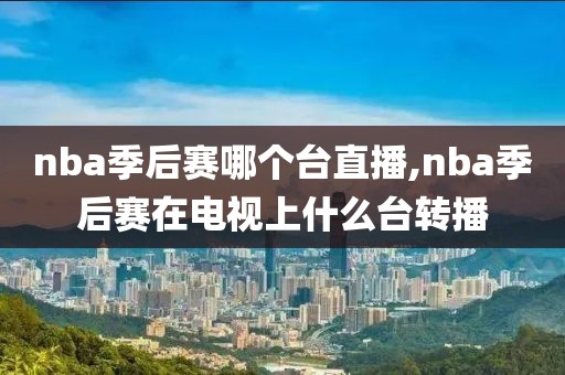 nba季后赛哪个台直播,nba季后赛在电视上什么台转播