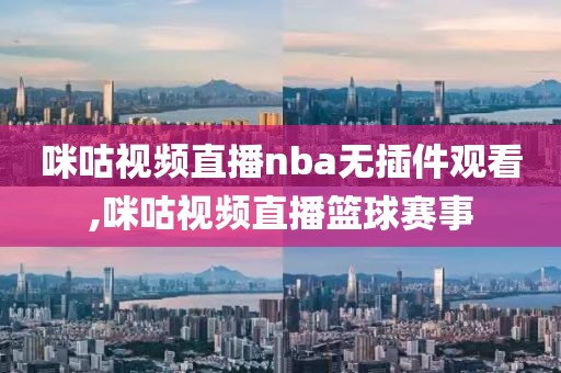 咪咕视频直播nba无插件观看,咪咕视频直播篮球赛事