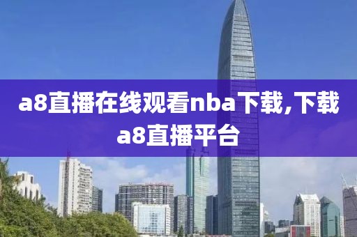 a8直播在线观看nba下载,下载a8直播平台