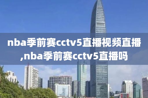 nba季前赛cctv5直播视频直播,nba季前赛cctv5直播吗