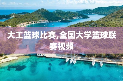 大工篮球比赛,全国大学篮球联赛视频