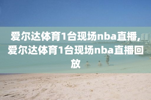 爱尔达体育1台现场nba直播,爱尔达体育1台现场nba直播回放