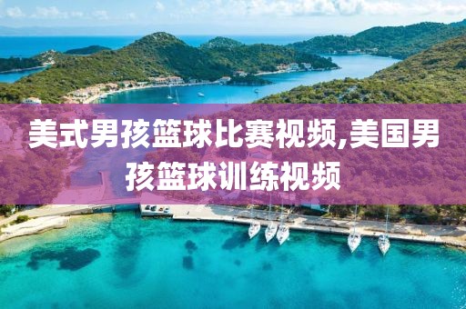 美式男孩篮球比赛视频,美国男孩篮球训练视频