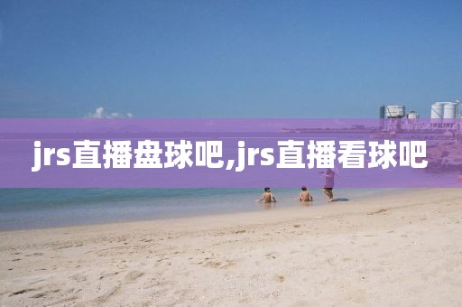 jrs直播盘球吧,jrs直播看球吧