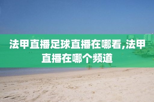法甲直播足球直播在哪看,法甲直播在哪个频道