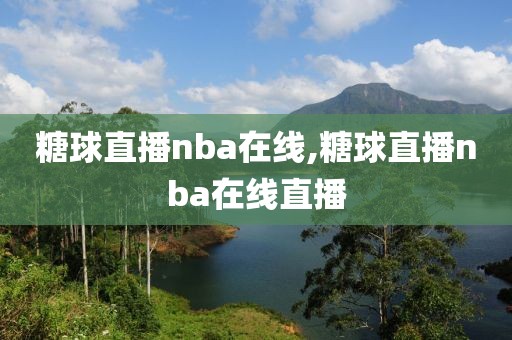 糖球直播nba在线,糖球直播nba在线直播