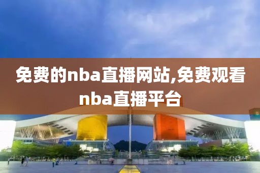 免费的nba直播网站,免费观看nba直播平台