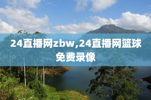 24直播网zbw,24直播网篮球免费录像