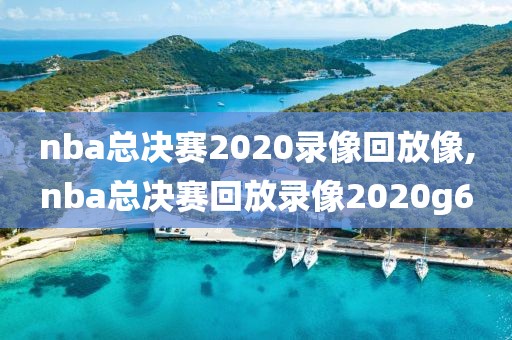 nba总决赛2020录像回放像,nba总决赛回放录像2020g6