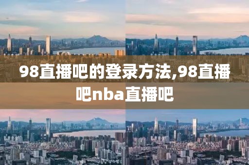 98直播吧的登录方法,98直播吧nba直播吧