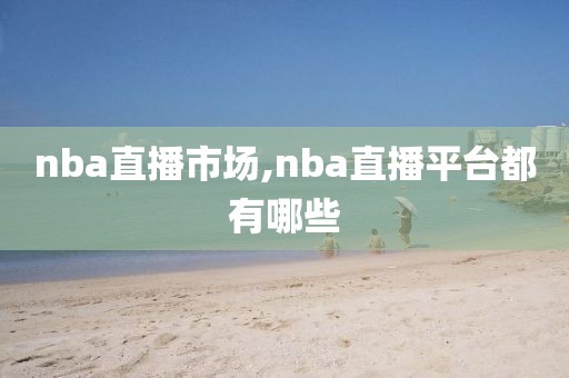 nba直播市场,nba直播平台都有哪些