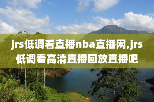 jrs低调看直播nba直播网,jrs低调看高清直播回放直播吧