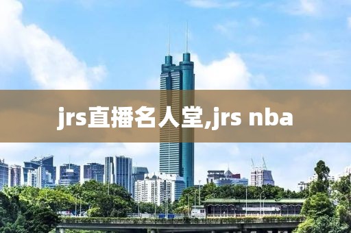 jrs直播名人堂,jrs nba