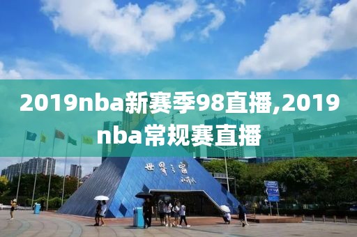 2019nba新赛季98直播,2019nba常规赛直播