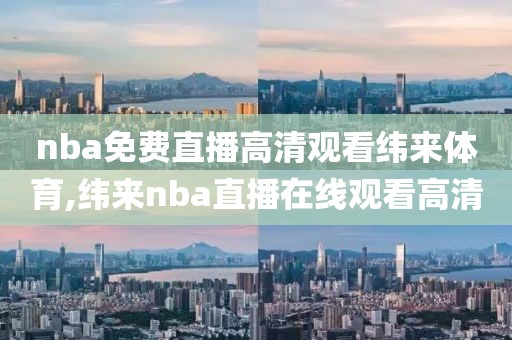 nba免费直播高清观看纬来体育,纬来nba直播在线观看高清