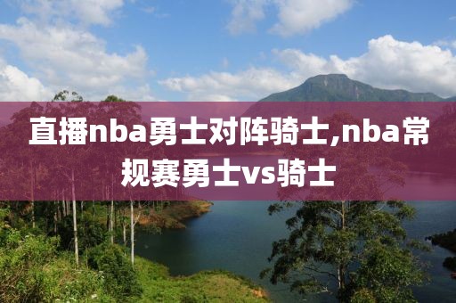 直播nba勇士对阵骑士,nba常规赛勇士vs骑士