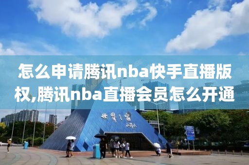 怎么申请腾讯nba快手直播版权,腾讯nba直播会员怎么开通