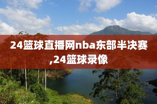 24篮球直播网nba东部半决赛,24篮球录像