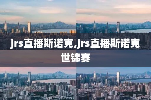 jrs直播斯诺克,jrs直播斯诺克世锦赛