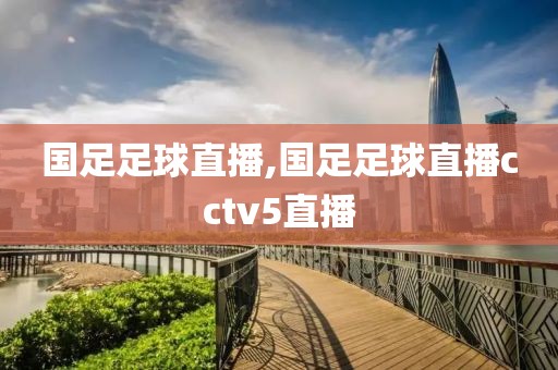 国足足球直播,国足足球直播cctv5直播