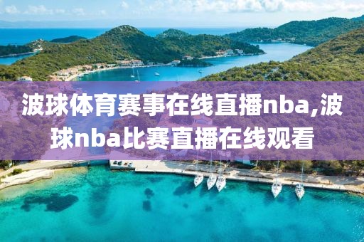 波球体育赛事在线直播nba,波球nba比赛直播在线观看