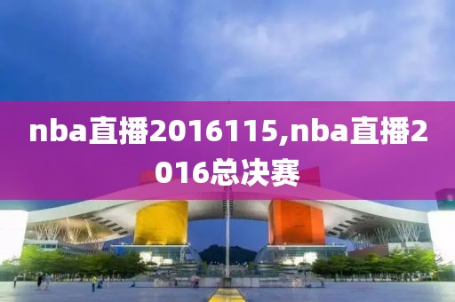 nba直播2016115,nba直播2016总决赛