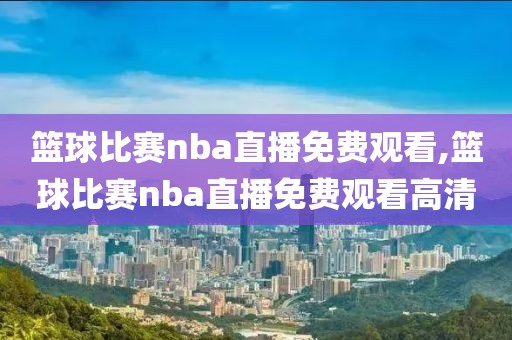 篮球比赛nba直播免费观看,篮球比赛nba直播免费观看高清