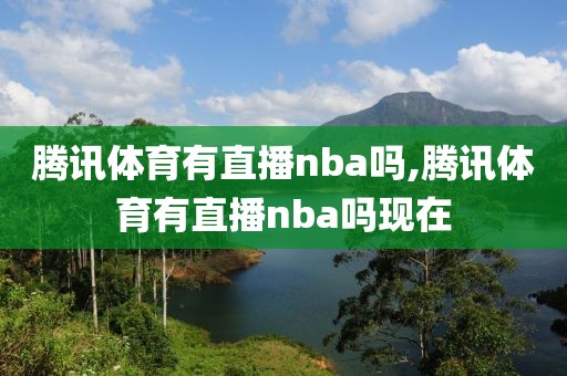 腾讯体育有直播nba吗,腾讯体育有直播nba吗现在