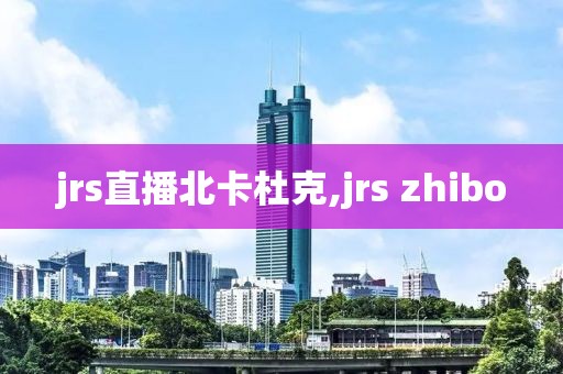 jrs直播北卡杜克,jrs zhibo