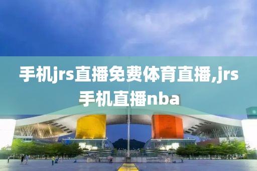手机jrs直播免费体育直播,jrs手机直播nba