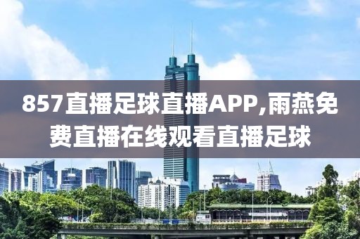 857直播足球直播APP,雨燕免费直播在线观看直播足球