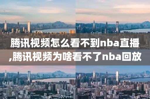 腾讯视频怎么看不到nba直播,腾讯视频为啥看不了nba回放