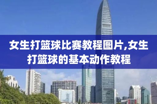女生打篮球比赛教程图片,女生打篮球的基本动作教程