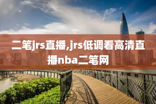 二笔jrs直播,jrs低调看高清直播nba二笔网