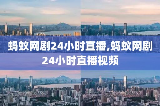 蚂蚁网剧24小时直播,蚂蚁网剧24小时直播视频