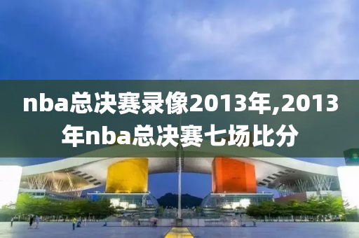 nba总决赛录像2013年,2013年nba总决赛七场比分