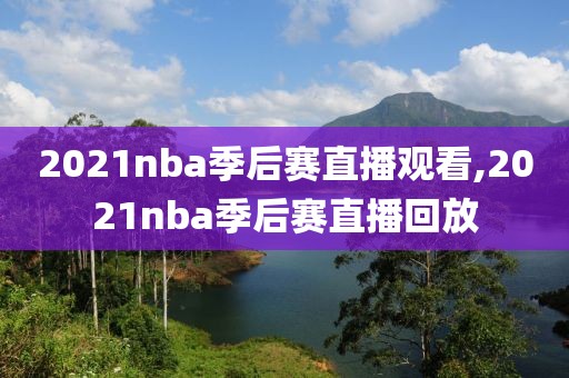 2021nba季后赛直播观看,2021nba季后赛直播回放