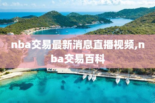 nba交易最新消息直播视频,nba交易百科