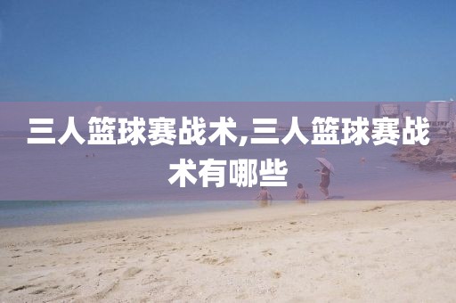 三人篮球赛战术,三人篮球赛战术有哪些