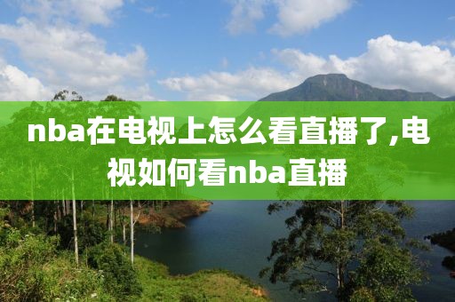 nba在电视上怎么看直播了,电视如何看nba直播