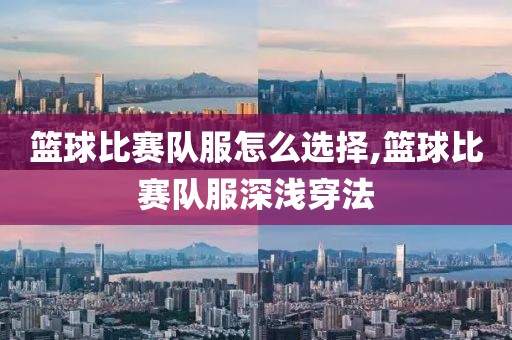 篮球比赛队服怎么选择,篮球比赛队服深浅穿法