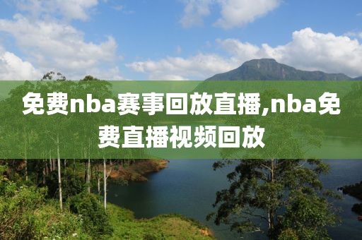 免费nba赛事回放直播,nba免费直播视频回放