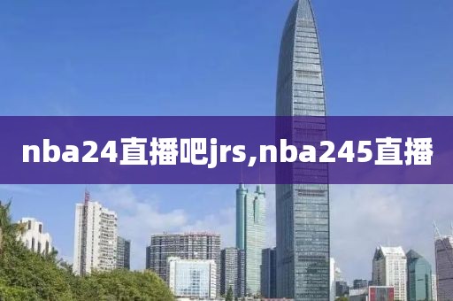 nba24直播吧jrs,nba245直播