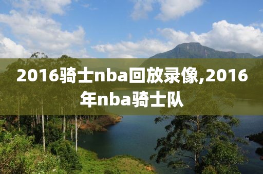 2016骑士nba回放录像,2016年nba骑士队