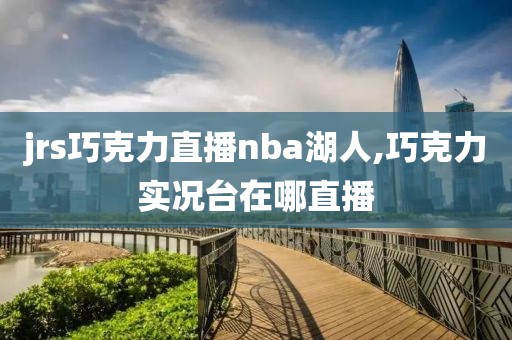 jrs巧克力直播nba湖人,巧克力实况台在哪直播