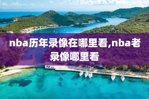 nba历年录像在哪里看,nba老录像哪里看