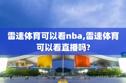 雷速体育可以看nba,雷速体育可以看直播吗?